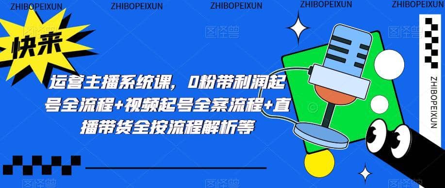 运营主播系统课，0粉带利润起号全流程+视频起号全案流程+直播带货全按流程解析等-佛系网创