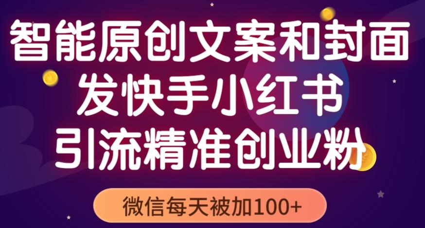 智能原创封面和创业文案，快手小红书引流精准创业粉，微信每天被加100+（揭秘）-佛系网创