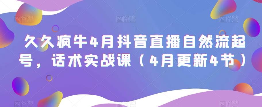 久久疯牛4月抖音直播纯自然流起号，话术实战课（4月更新4节）-佛系网创