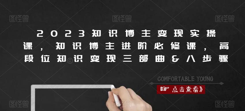 2023知识博主变现实操课，知识博主进阶必修课，高段位知识变现三部曲&八步骤-佛系网创