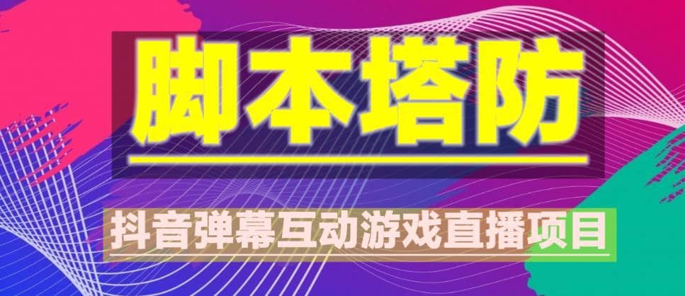 外面收费1980的抖音脚本塔防直播项目，可虚拟人直播，抖音报白，实时互动直播【软件+教程】-佛系网创