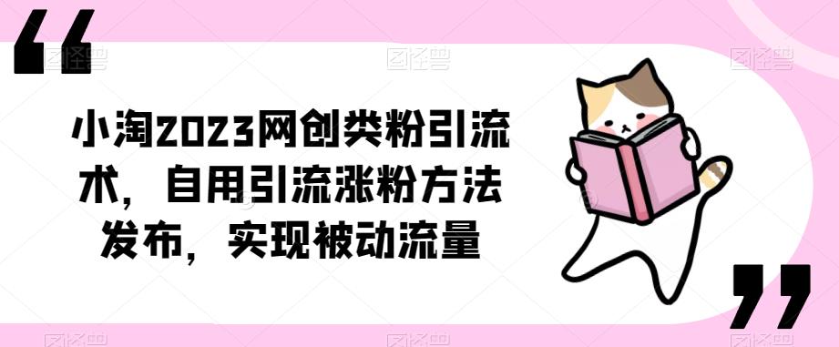 ?小淘2023网创类粉引流术，自用引流涨粉方法发布，实现被动流量-佛系网创