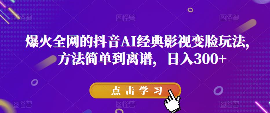 爆火全网的抖音AI经典影视变脸玩法，方法简单到离谱，日入300+【揭秘】-佛系网创