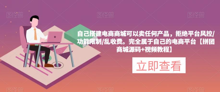 自己搭建电商商城可以卖任何产品，完全属于自己的电商平台【拼团商城源码+视频教程】-佛系网创