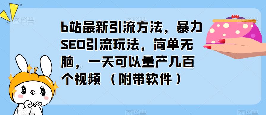 b站最新引流方法，暴力SEO引流玩法，简单无脑，一天可以量产几百个视频（附带软件）-佛系网创