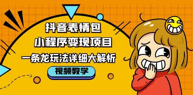 抖音表情包小程序变现项目，一条龙玩法详细大解析，视频版学习！-佛系网创