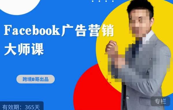 跨境b哥·2023Facebook广告营销大师课，挖掘广告商机，寻找精准客户-佛系网创