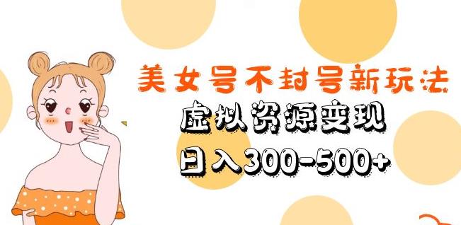 美女号不封号新玩法，虚拟资源变现，日入300-500+-佛系网创