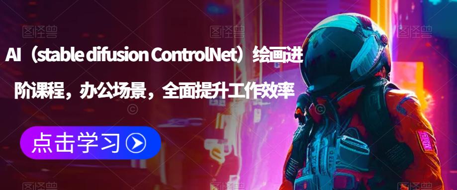 AI（stable difusion ControlNet）绘画进阶课程，办公场景，全面提升工作效率-佛系网创