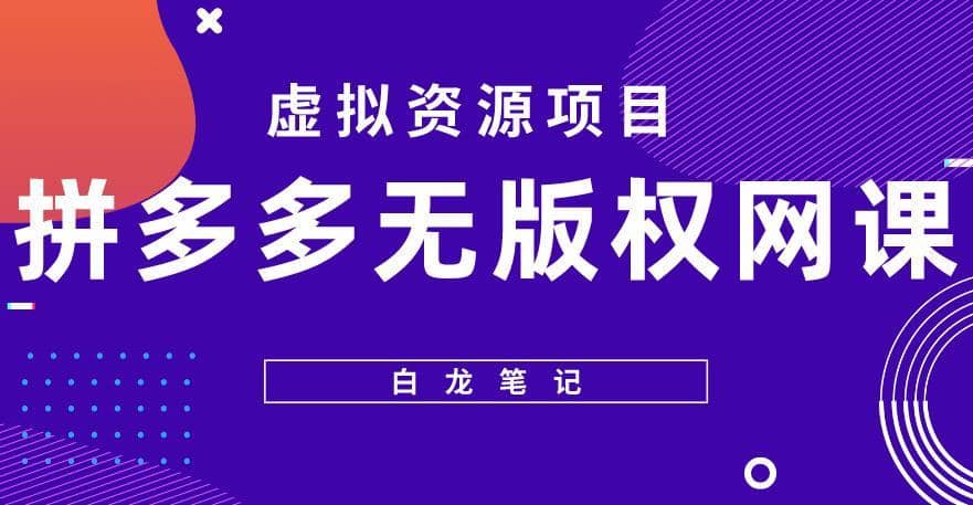 【白龙笔记】拼多多无版权网课项目，月入5000的长期项目，玩法详细拆解【揭秘】-佛系网创