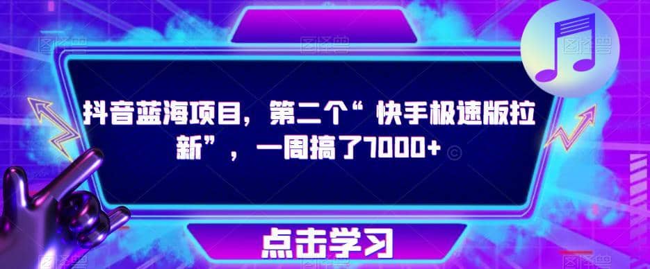 抖音蓝海项目，第二个“快手极速版拉新”，一周搞了7000+【揭秘】-佛系网创