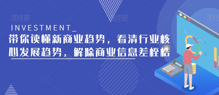 带你读懂新商业趋势，看清行业核心发展趋势，解除商业信息差桎梏-佛系网创