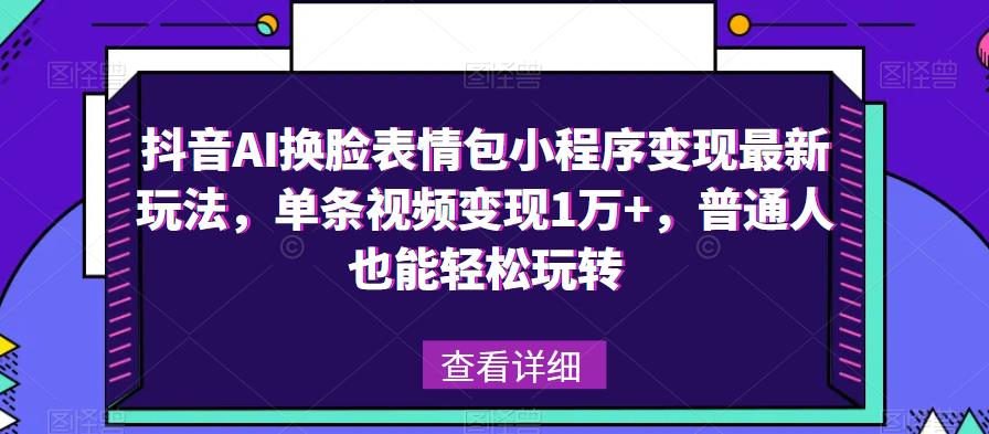 抖音AI换脸表情包小程序变现最新玩法，单条视频变现1万+，普通人也能轻松玩转！-佛系网创