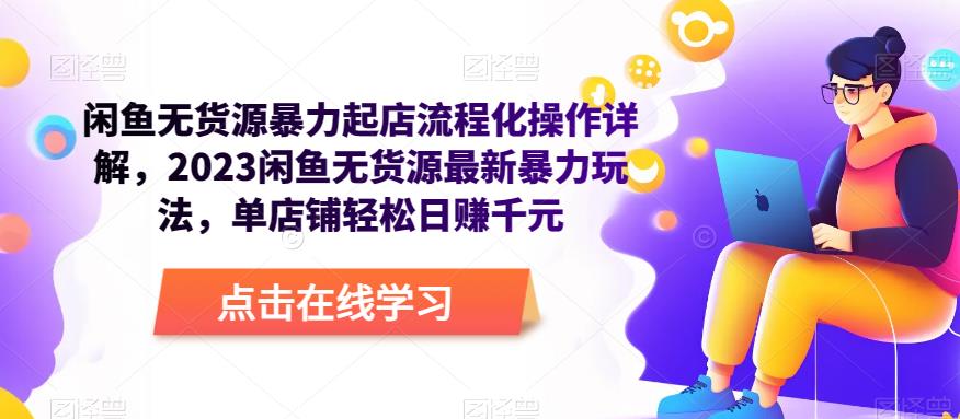 闲鱼无货源暴力起店流程化操作详解，2023闲鱼无货源最新暴力玩法，单店铺轻松日赚千元-佛系网创