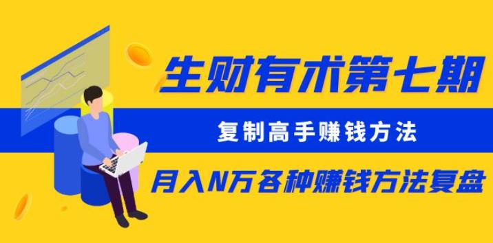 生财有术第七期：复制高手赚钱方法月入N万各种赚钱方法复盘（更新到0430）-佛系网创