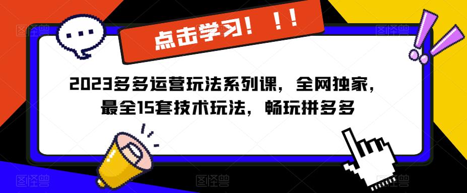 2023拼多多运营玩法系列课，全网独家，?最全15套技术玩法，畅玩拼多多-佛系网创