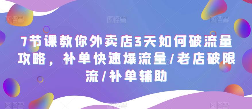 7节课教你外卖店3天如何破流量攻略，补单快速爆流量/老店破限流/补单辅助-佛系网创
