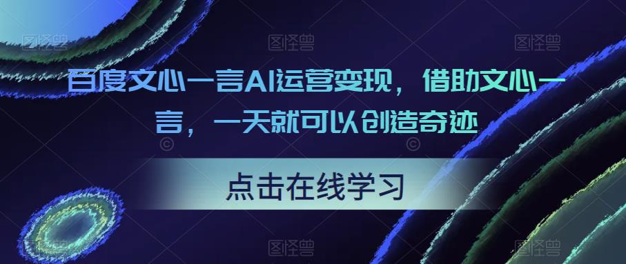 百度文心一言AI运营变现，借助文心一言，一天就可以创造奇迹-佛系网创