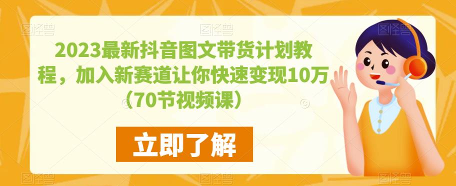 2023最新抖音图文带货计划教程，加入新赛道让你快速变现10万+（70节视频课）-佛系网创