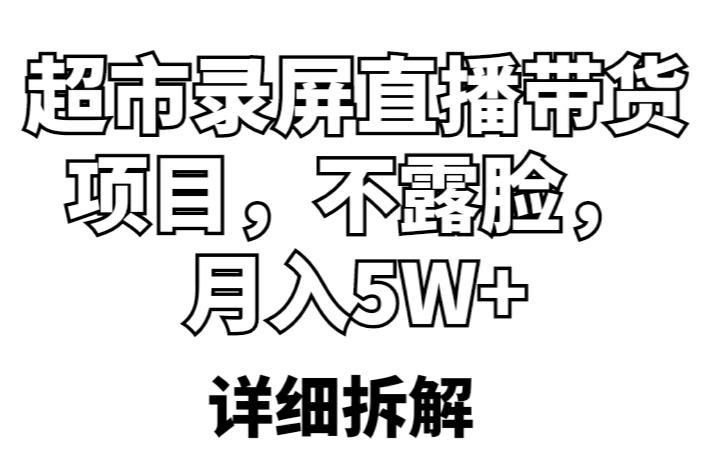 超市录屏直播带货项目，不露脸，月入5W+（详细拆解）-佛系网创