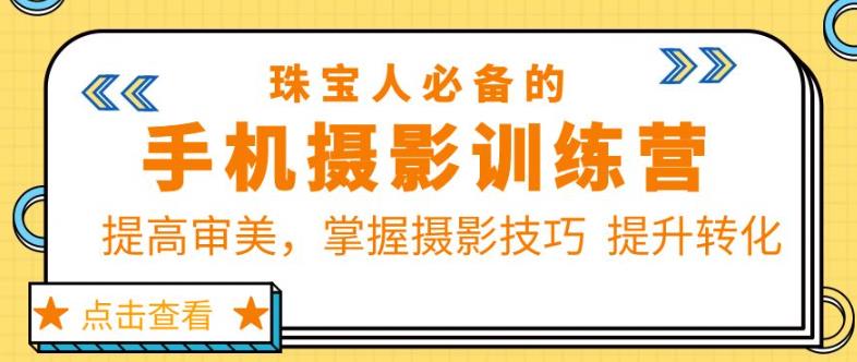 珠宝人必备的手机摄影训练营第7期：提高审美，掌握摄影技巧提升转化-佛系网创