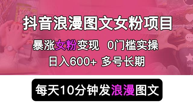 抖音浪漫图文暴力涨女粉项目，简单0门槛每天10分钟发图文日入600+长期多号【揭秘】-佛系网创