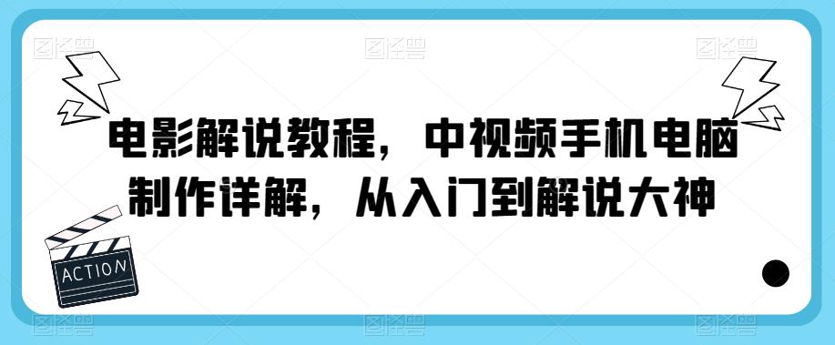电影解说教程，中视频手机电脑制作详解，从入门到解说大神-佛系网创