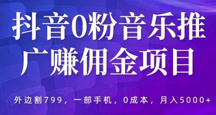 抖音0粉音乐推广赚佣金项目，外边割799，一部手机0成本就可操作，月入5000+-佛系网创