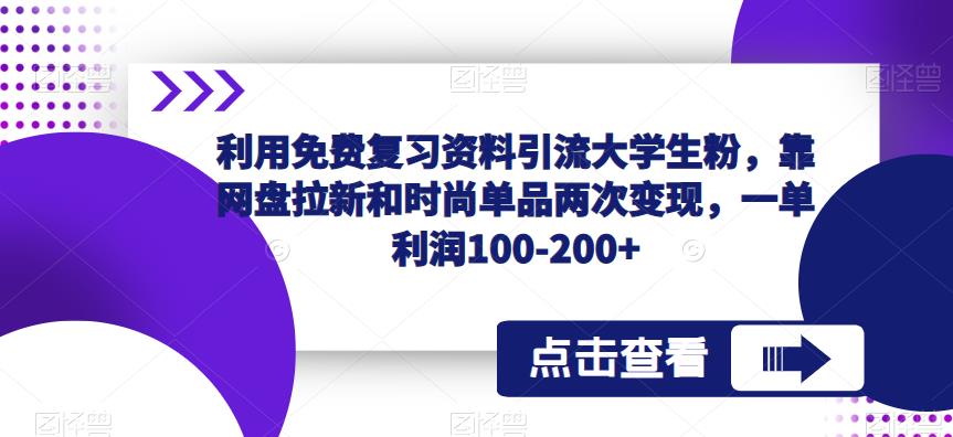 利用免费复习资料引流大学生粉，靠网盘拉新和时尚单品两次变现，一单利润100-200+-佛系网创