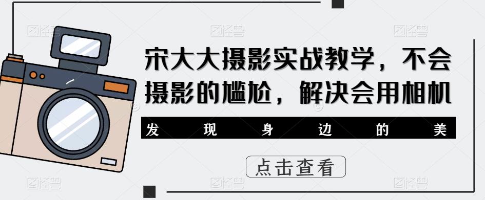 宋大大?影摄?实战教学，不会摄影的尴尬，解决会用相机-佛系网创