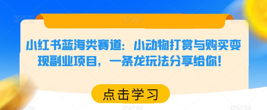 小红书蓝海类赛道：小动物打赏与购买变现副业项目，一条龙玩法分享给你！-佛系网创