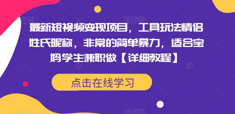 最新短视频变现项目，工具玩法情侣姓氏昵称，非常的简单暴力，适合宝妈学生兼职做【详细教程】-佛系网创