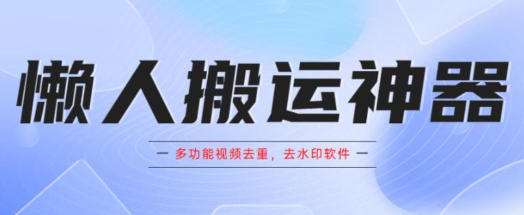 懒人搬运神器，多功能视频去重，去水印软件手机版app-佛系网创