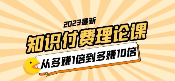 2023知识付费理论课，从多赚1倍到多赚10倍（10节视频课）-佛系网创
