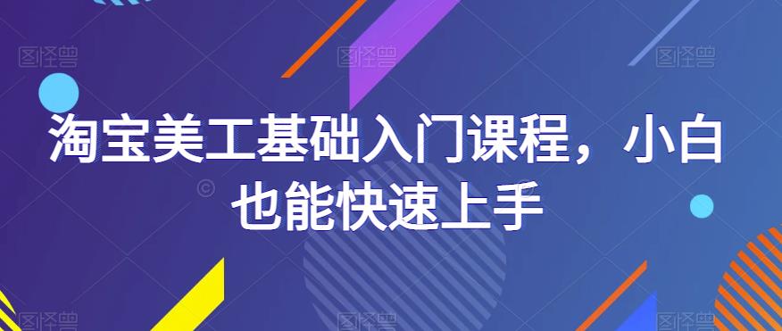 淘宝美工基础入门课程，小白也能快速上手-佛系网创