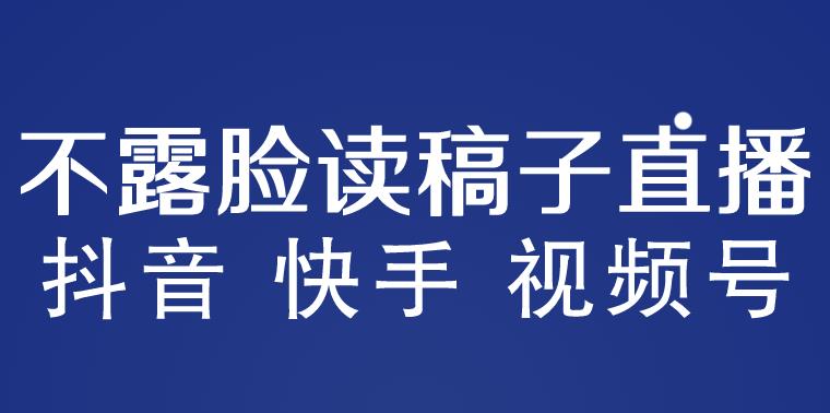 不露脸读稿子直播玩法，抖音快手视频号，月入3w+详细视频课程-佛系网创