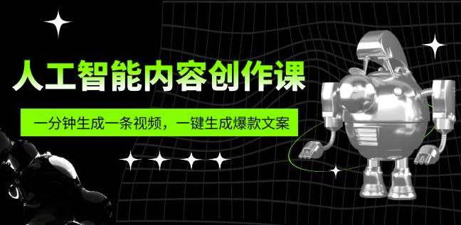 人工智能内容创作课：帮你一分钟生成一条视频，一键生成爆款文案（7节课）-佛系网创