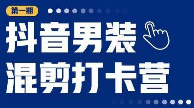 抖音男装混剪打卡营，0基础在家兼职可以做，上手简单-佛系网创