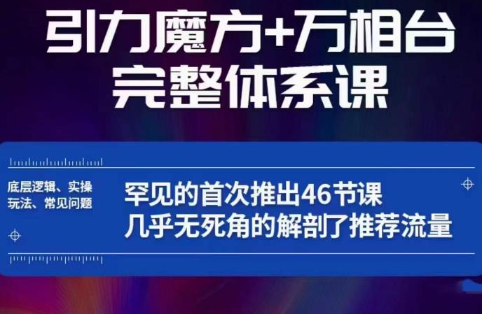 引力魔方万相台完整体系课：底层逻辑、实操玩法、常见问题，无死角解剖推荐流量-佛系网创
