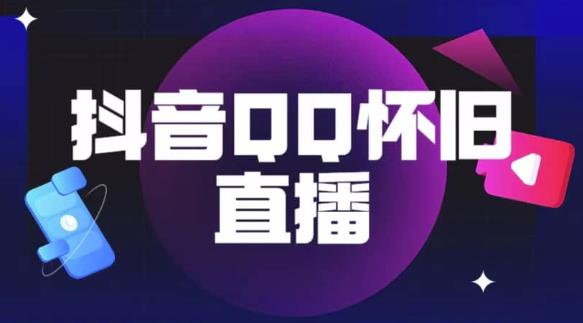 抖音怀旧QQ直播间玩法，一单199，日赚1000+（教程+软件+素材）【揭秘】-佛系网创