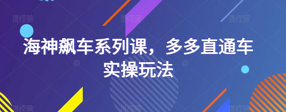 海神飙车系列课，多多直通车实操玩法-佛系网创