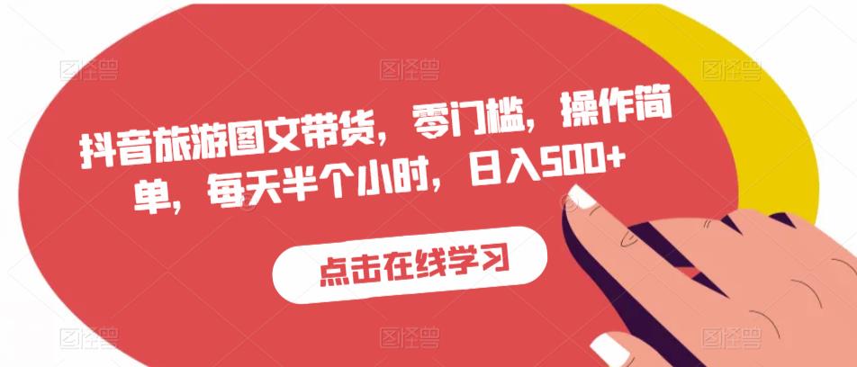 抖音旅游图文带货，零门槛，操作简单，每天半个小时，日入500+-佛系网创