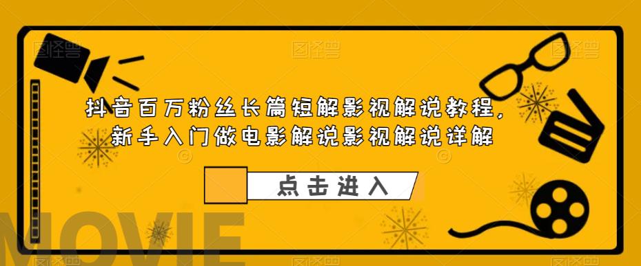抖音百万粉丝长篇短解影视解说教程，新手入门做电影解说影视解说详解-佛系网创