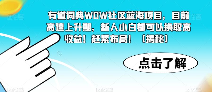 有道词典WOW社区蓝海项目，目前高速上升期，新人小白都可以换取高收益！赶紧布局！【揭秘】-佛系网创
