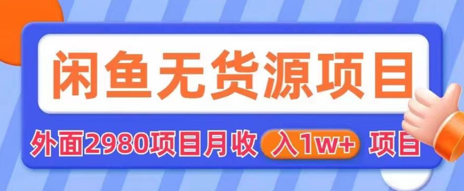 外面2980卖闲鱼无货源项目，月收入1w+【揭秘】-佛系网创