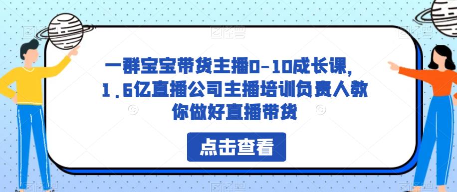 一群宝宝带货主播0-10成长课，1.6亿直播公司主播培训负责人教你做好直播带货-佛系网创