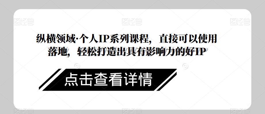 纵横领域·个人IP系列课程，直接可以使用落地，轻松打造出具有影响力的好IP-佛系网创