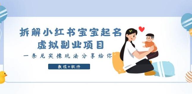 拆解小红书宝宝起名虚拟副业项目，一条龙实操玩法分享给你（教程+软件）-佛系网创