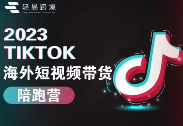2023TikTok海外短视频带货陪跑营，从TK小白到TK高阶短视频运营快速变身优质带货达人-佛系网创