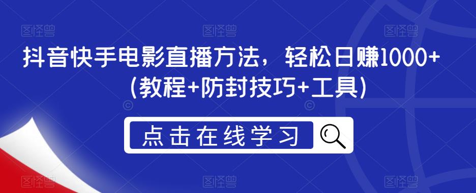 抖音快手电影直播方法，轻松日赚1000+（教程+防封技巧+工具）-佛系网创